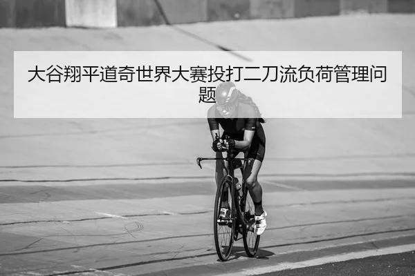 大谷翔平道奇世界大赛投打二刀流负荷管理问题（yaxin）