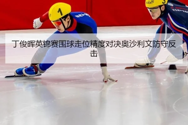 丁俊晖英锦赛围球走位精度对决奥沙利文防守反击