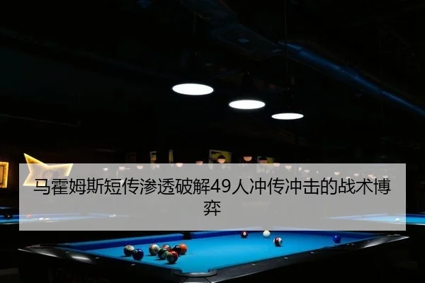 马霍姆斯短传渗透破解49人冲传冲击的战术博弈